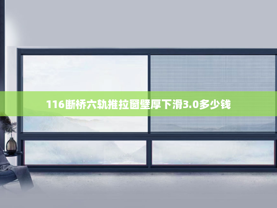 116断桥六轨推拉窗壁厚下滑3.0多少钱