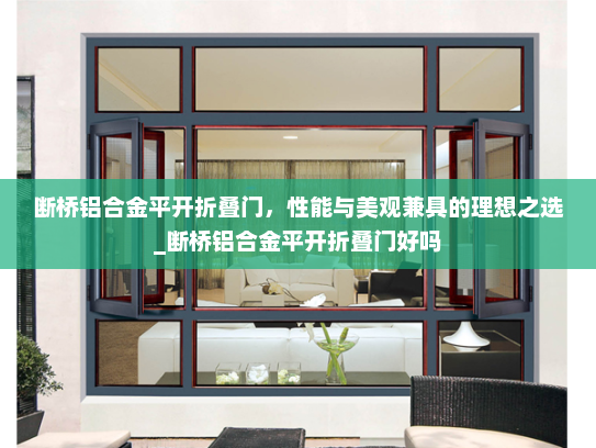 断桥铝合金平开折叠门，性能与美观兼具的理想之选_断桥铝合金平开折叠门好吗
