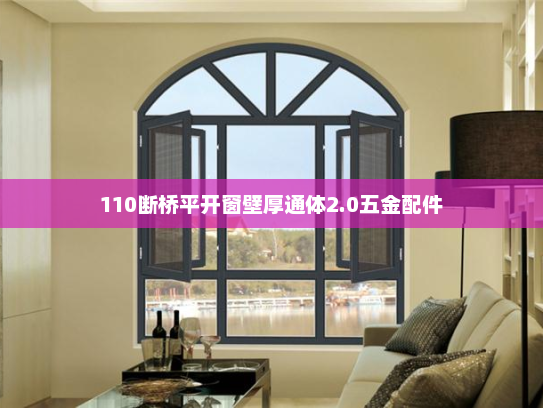 110断桥平开窗壁厚通体2.0五金配件
